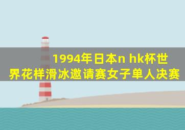 1994年日本n hk杯世界花样滑冰邀请赛女子单人决赛